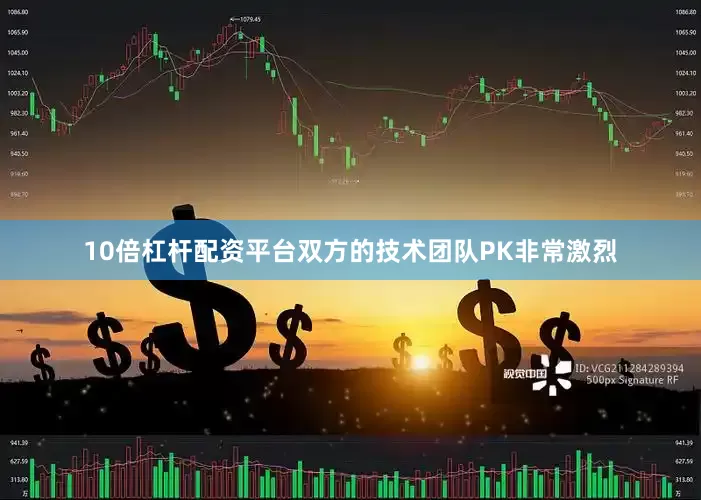 10倍杠杆配资平台双方的技术团队PK非常激烈