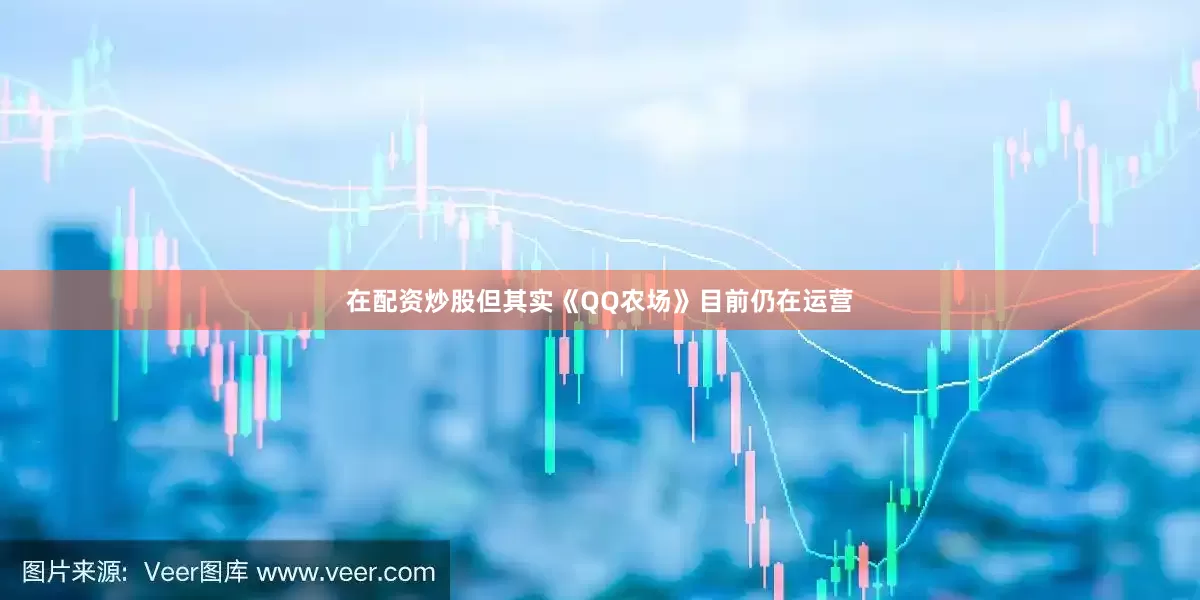 在配资炒股但其实《QQ农场》目前仍在运营