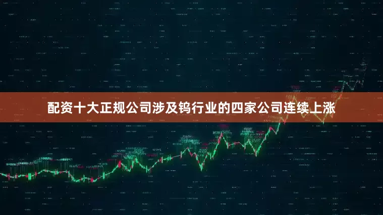 配资十大正规公司涉及钨行业的四家公司连续上涨