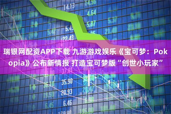 瑞银网配资APP下载 九游游戏娱乐《宝可梦：Pokopia》公布新情报 打造宝可梦版“创世小玩家”