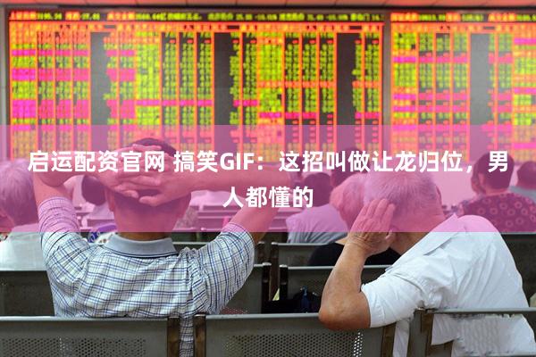 启运配资官网 搞笑GIF：这招叫做让龙归位，男人都懂的