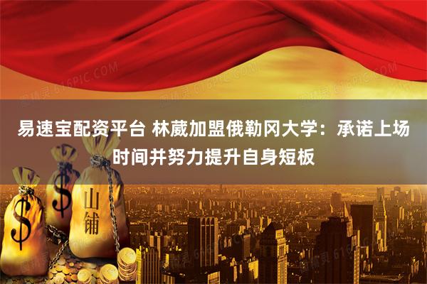 易速宝配资平台 林葳加盟俄勒冈大学：承诺上场时间并努力提升自身短板