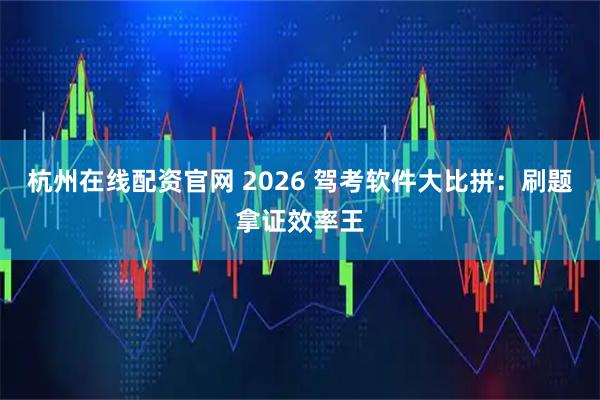 杭州在线配资官网 2026 驾考软件大比拼：刷题拿证效率王