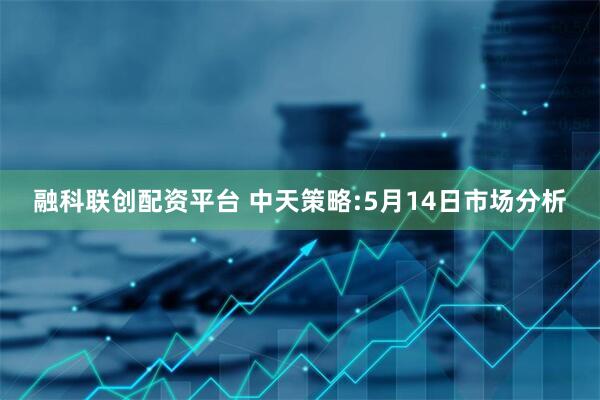 融科联创配资平台 中天策略:5月14日市场分析