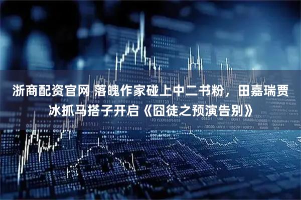 浙商配资官网 落魄作家碰上中二书粉，田嘉瑞贾冰抓马搭子开启《囧徒之预演告别》
